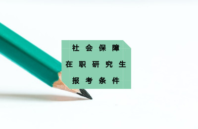 社會(huì)保障在職研究生的報(bào)考條件