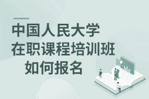 中國人民大學在職課程培訓班如何報名