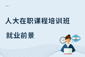 中國人民大學在職課程培訓班就業前景