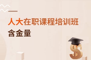 中國人民大學(xué)在職課程培訓(xùn)班含金量