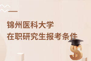 錦州醫(yī)科大學在職研究生報考條件