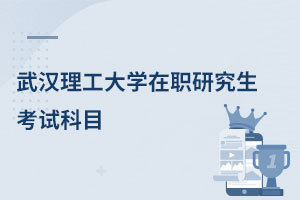 武漢理工大學(xué)在職研究生考試科目
