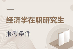 經(jīng)濟學(xué)在職研究生報考條件