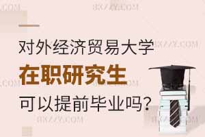 報考對外經濟貿易大學在職研究生可以提前畢業嗎？