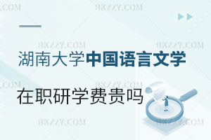 報考湖南大學(xué)在職研究生中國語言文學(xué)專業(yè)學(xué)費(fèi)貴嗎？