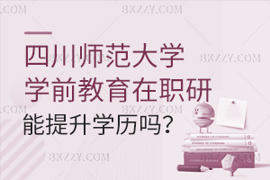 攻讀四川師范大學在職研究生學前教育能提升學歷嗎？