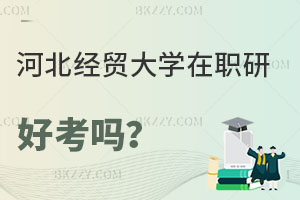 河北經(jīng)貿(mào)大學(xué)在職研究生好考嗎