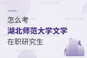 怎么考湖北師范大學文學在職研究生？
