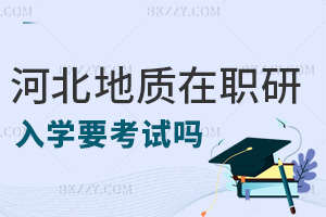 河北地質大學在職研究生入學要考試嗎，畢業后要獲得什么證書？