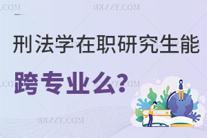 刑法學在職研究生能跨專業(yè)么？有哪些學校在招生？