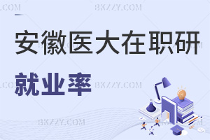 安徽醫科大學在職研究生就業率怎么樣，就業發展方向有哪些？