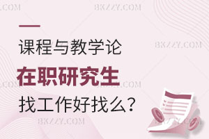 課程與教學論在職研究生找工作好找么？怎么報名？