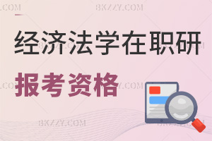 報考經(jīng)濟(jì)法學(xué)類在職研究生的資格是什么，就業(yè)方向都有哪些？