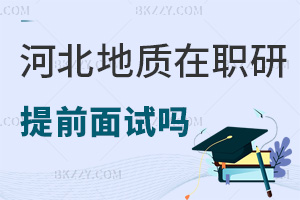 河北地質大學在職研究生有提前面試嗎，有哪些職業發展方向？