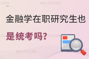 金融學在職研究生也是統考嗎？畢業證書有哪些？