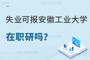 失業(yè)沒工作可以報(bào)考安徽工業(yè)大學(xué)在職研究生嗎？含金量怎么樣？
