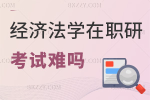 經(jīng)濟(jì)法學(xué)在職研究生考試難嗎，值得報考嗎？