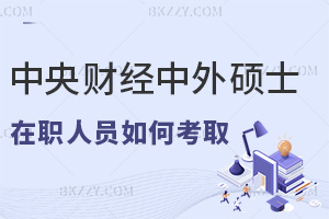 在職人員如何考取中央財經大學中外合作辦學碩士，含金量有多高？