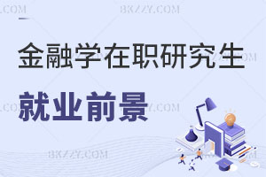 金融學在職研究生就業前景如何？招生院校有哪些？