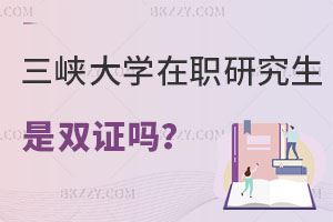 三峽大學(xué)在職研究生畢業(yè)是雙證嗎？值得報(bào)考嗎？