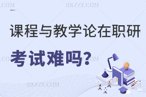課程與教學論在職研究生考試難嗎？教師報考有什么好處？