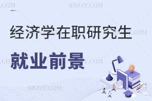 經(jīng)濟(jì)學(xué)在職研究生就業(yè)前景如何？銀行上班報(bào)考好不好？