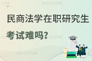 民商法學在職研究生考試難嗎？含金量怎么樣？