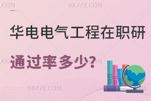 華北電力大學電氣工程在職研究生通過率多少？電力局報考怎么樣？
