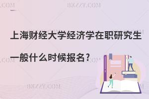 上海財經(jīng)大學(xué)經(jīng)濟學(xué)在職研究生一般什么時候報名?