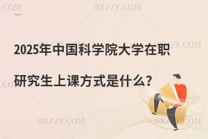 2025年中國科學院大學在職研究生上課方式是什么？