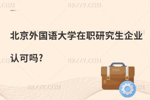 北京外國語大學在職研究生企業(yè)認可嗎?