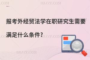 報考外經(jīng)貿(mào)法學(xué)在職研究生需要滿足什么條件?