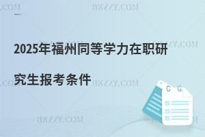 2025年福州同等學(xué)力在職研究生報考條件