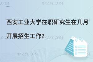 西安工業大學在職研究生在幾月開展招生工作？
