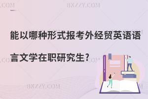 能以哪種形式報考外經(jīng)貿(mào)英語語言文學(xué)在職研究生?