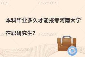 本科畢業(yè)多久才能報(bào)考河南大學(xué)在職研究生？