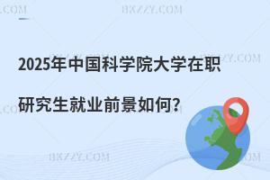 2025年中國科學院大學在職研究生就業前景如何？