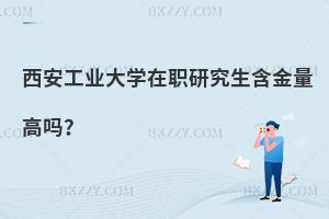 西安工業大學在職研究生含金量高嗎？