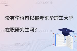 沒有學位可以報考東華理工大學在職研究生嗎？