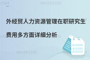 外經(jīng)貿(mào)人力資源管理在職研究生費用多方面詳細(xì)分析