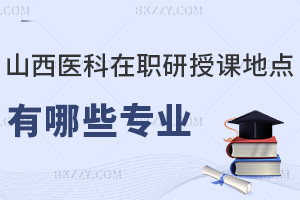 山西醫(yī)科大學(xué)在職研究生授課地點(diǎn)有哪些專業(yè)，職業(yè)前景如何？