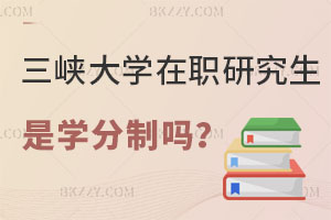 三峽大學(xué)在職研究生是學(xué)分制嗎？認(rèn)可度高嗎？