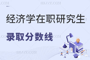 2025年經(jīng)濟(jì)學(xué)在職研究生錄取分?jǐn)?shù)線多少？附歷年分?jǐn)?shù)線匯總