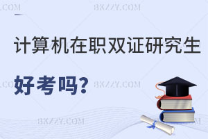 計(jì)算機(jī)科學(xué)與技術(shù)在職雙證研究生好考嗎？找工作有優(yōu)勢(shì)嗎？