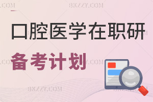 報口腔醫學在職研究生有什么備考計劃，哪些事項需要注意？
