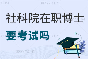 中國社會科學院在職博士要參加考試嗎，難度如何？