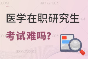 醫學在職研究生考試難嗎？這幾所學校重點關注！