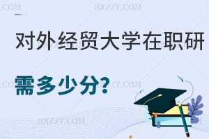 對外經(jīng)濟貿(mào)易大學(xué)在職研究生需要多少分，考試難度大嗎？