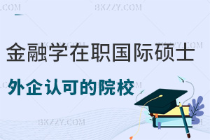 外企更認可哪些金融學在職國際碩士院校，滿足哪些條件可以報考？