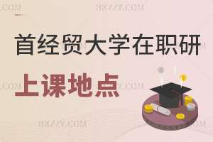 首都經(jīng)濟貿(mào)易大學(xué)在職研究生上課地點在哪，要如何選擇？